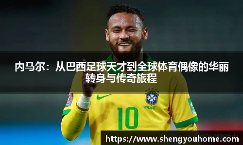 内马尔：从巴西足球天才到全球体育偶像的华丽转身与传奇旅程
