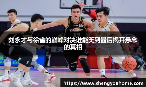 刘永才与徐雀的巅峰对决谁能笑到最后揭开悬念的真相