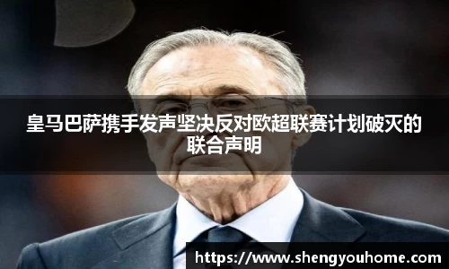 皇马巴萨携手发声坚决反对欧超联赛计划破灭的联合声明